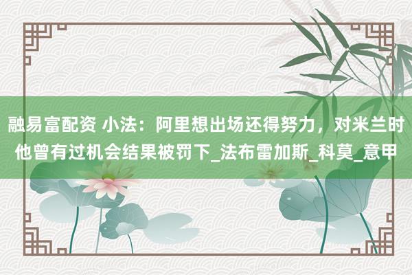 融易富配资 小法：阿里想出场还得努力，对米兰时他曾有过机会结果被罚下_法布雷加斯_科莫_意甲