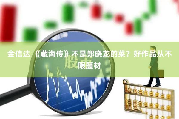 金信达 《藏海传》不是郑晓龙的菜？好作品从不限题材