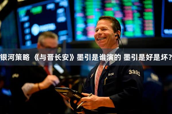 银河策略 《与晋长安》墨引是谁演的 墨引是好是坏？