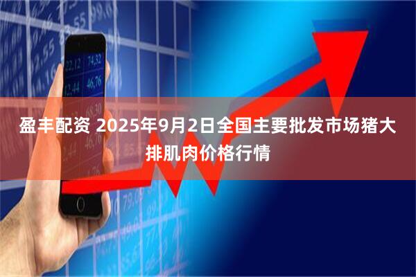 盈丰配资 2025年9月2日全国主要批发市场猪大排肌肉价格行情