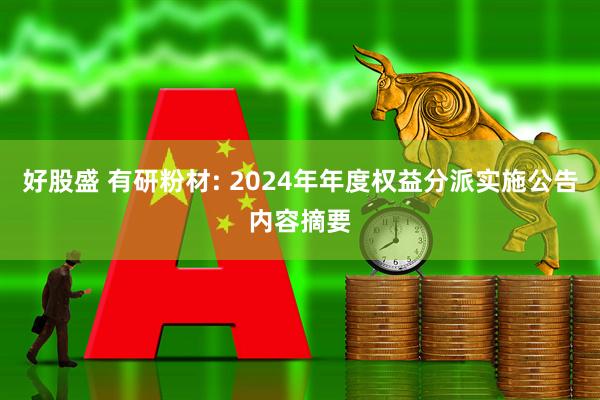 好股盛 有研粉材: 2024年年度权益分派实施公告内容摘要