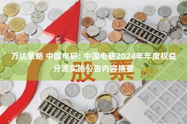 万达策略 中国电研: 中国电研2024年年度权益分派实施公告内容摘要