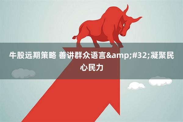 牛股远期策略 善讲群众语言&#32;凝聚民心民力